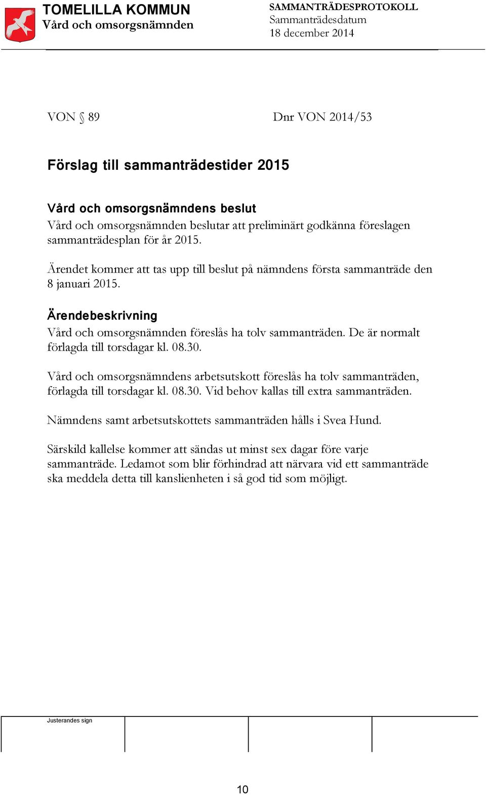 30. s arbetsutskott föreslås ha tolv sammanträden, förlagda till torsdagar kl. 08.30. Vid behov kallas till extra sammanträden. s samt arbetsutskottets sammanträden hålls i Svea Hund.