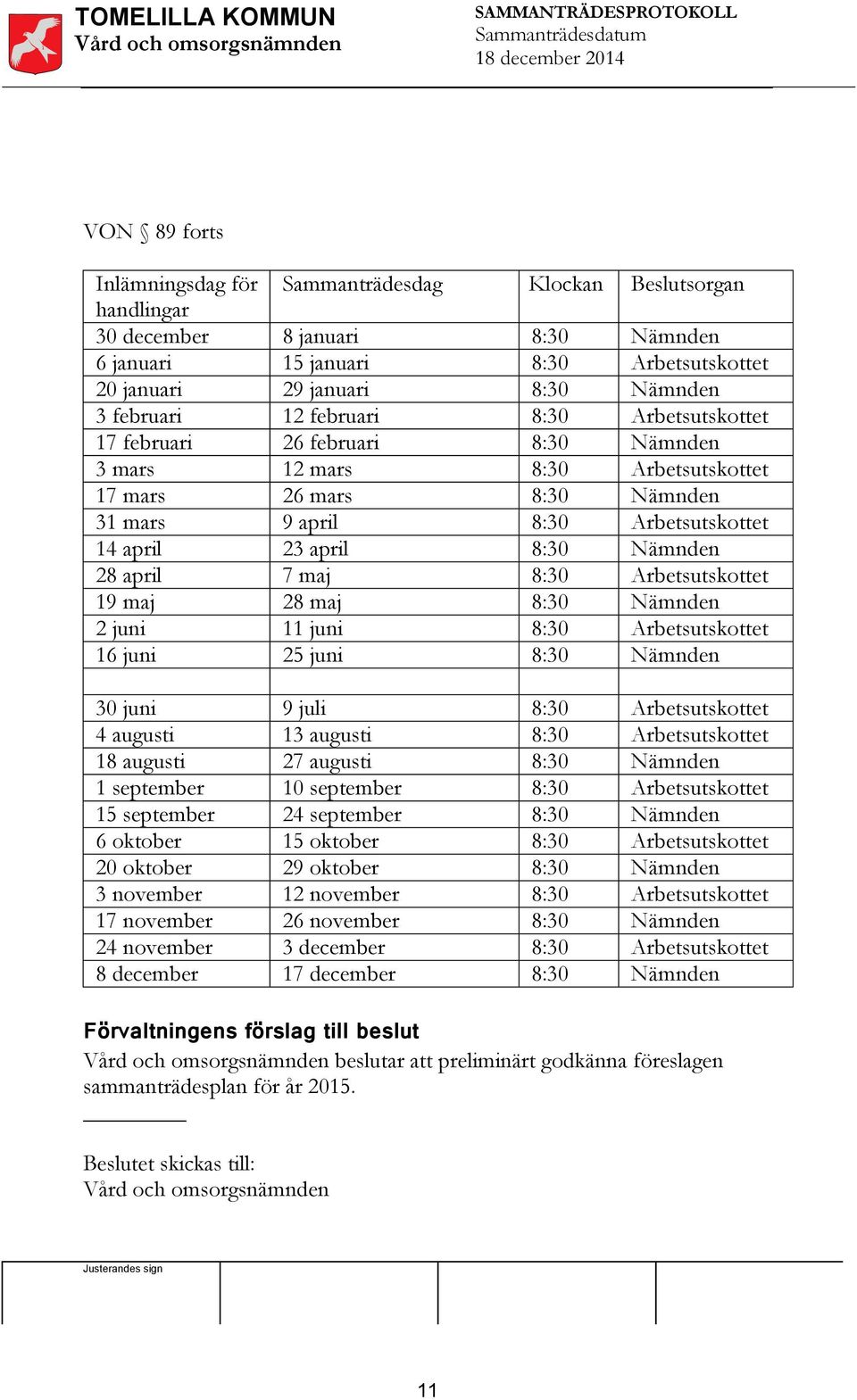 maj 28 maj 11 juni 25 juni 30 juni 4 augusti 18 augusti 1 september 15 september 6 oktober 20 oktober 3 november 17 november 24 november 8 december 9 juli 13 augusti 27 augusti 10