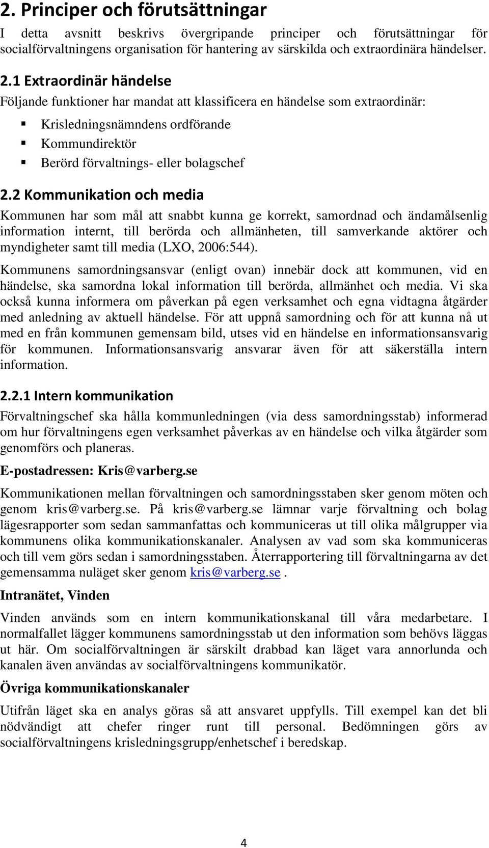 2 Kommunikation och media Kommunen har som mål att snabbt kunna ge korrekt, samordnad och ändamålsenlig information internt, till berörda och allmänheten, till samverkande aktörer och myndigheter