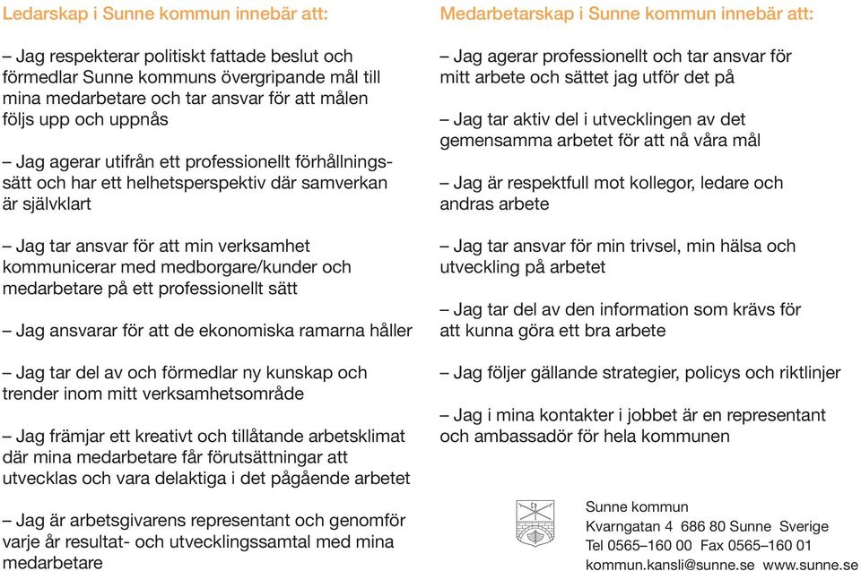 på ett professionellt sätt Jag ansvarar för att de ekonomiska ramarna håller Jag tar del av och förmedlar ny kunskap och trender inom mitt verksamhetsområde Jag främjar ett kreativt och tillåtande