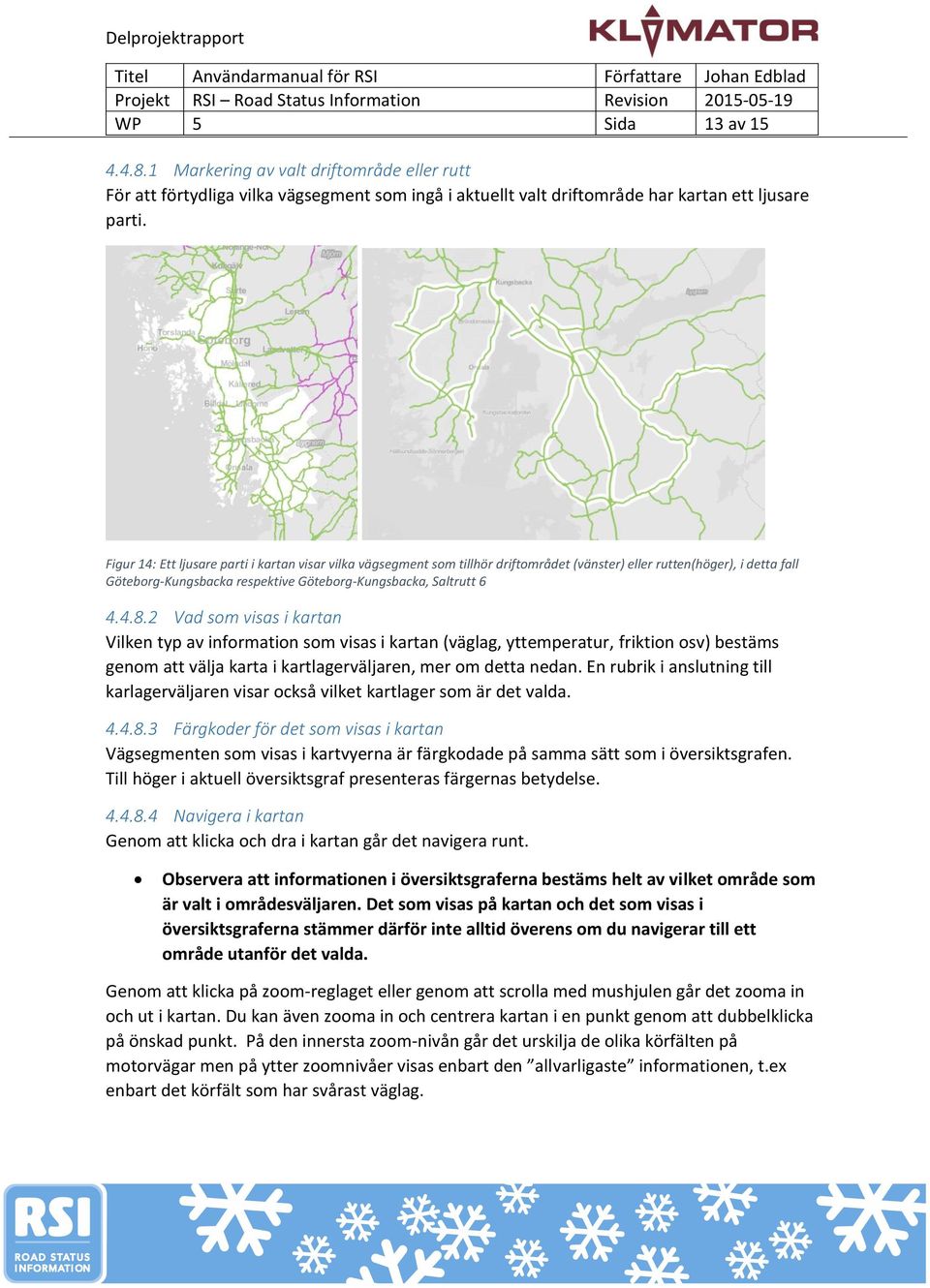 2 Vad som visas i kartan Vilken typ av information som visas i kartan (väglag, yttemperatur, friktion osv) bestäms genom att välja karta i kartlagerväljaren, mer om detta nedan.