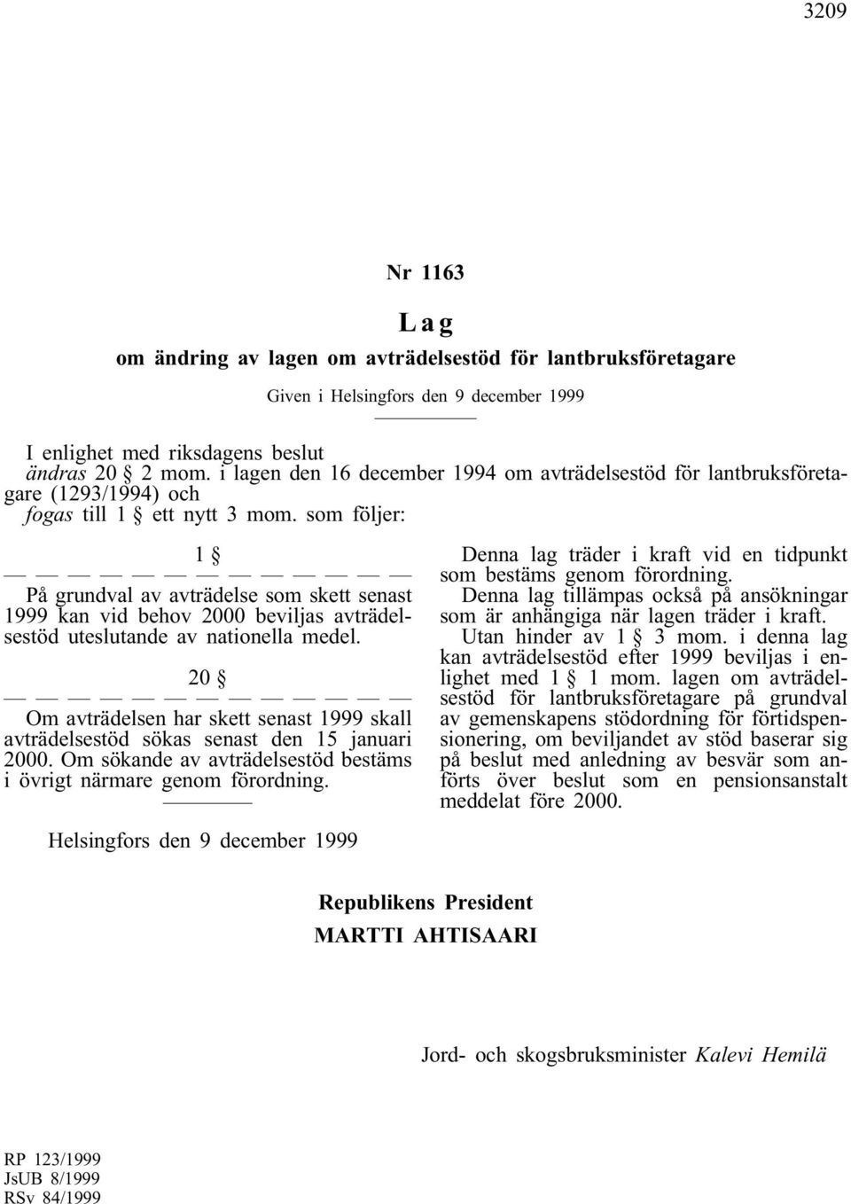 som följer: 1 På grundval av avträdelse som skett senast 1999 kan vid behov 2000 beviljas avträdelsestöd uteslutande av nationella medel.