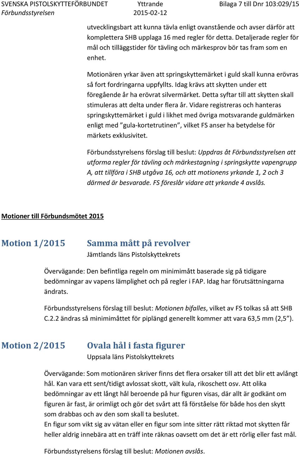 Motionären yrkar även att springskyttemärket i guld skall kunna erövras så fort fordringarna uppfyllts. Idag krävs att skytten under ett föregående år ha erövrat silvermärket.