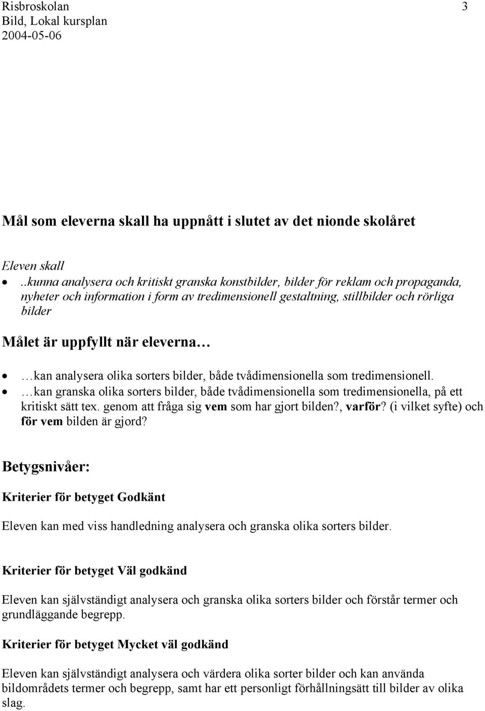 genom att fråga sig vem som har gjort bilden?, varför? (i vilket syfte) och för vem bilden är gjord? Eleven kan med viss handledning analysera och granska olika sorters bilder.