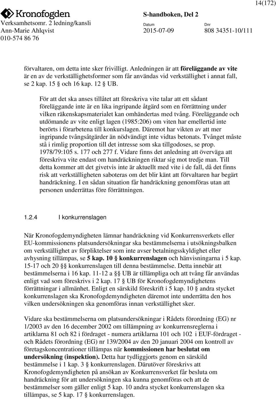 För att det ska anses tillåtet att föreskriva vite talar att ett sådant föreläggande inte är en lika ingripande åtgärd som en förrättning under vilken räkenskapsmaterialet kan omhändertas med tvång.