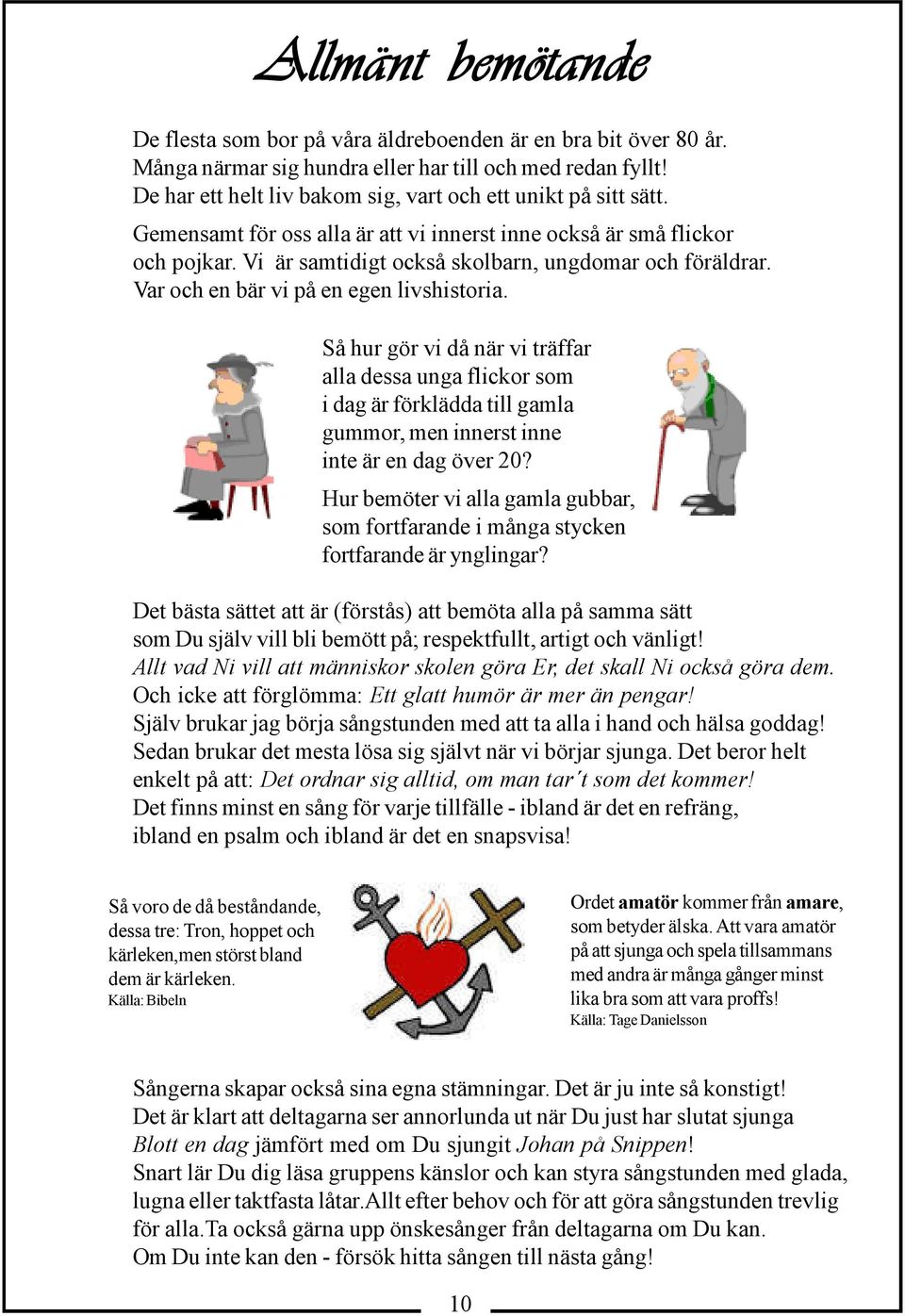 Var och en bär vi på en egen livshistoria. Så hur gör vi då när vi träffar alla dessa unga flickor som i dag är förklädda till gamla gummor, men innerst inne inte är en dag över 20?