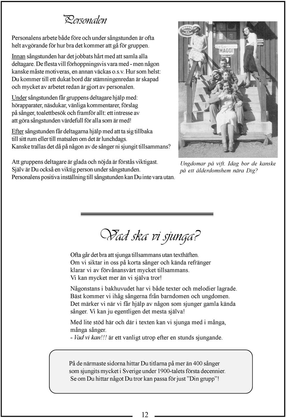 Under sångstunden får gruppens deltagare hjälp med: hörapparater, näsdukar, vänliga kommentarer, förslag på sånger, toalettbesök och framför allt: ett intresse av att göra sångstunden värdefull för
