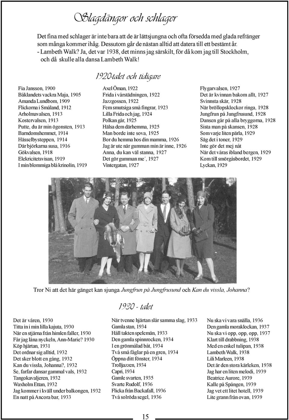 1920-talet och tidigare Fia Jansson, 1900 Båklandets vackra Maja, 1905 Amanda Lundbom, 1909 Flickorna i Småland, 1912 Arholmavalsen, 1913 Kostervalsen, 1913 Putte, du är min ögonsten, 1913