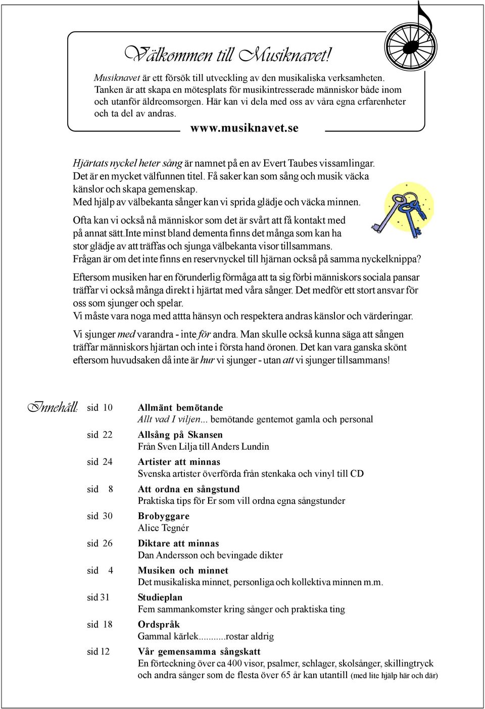 se Hjärtats nyckel heter sång är namnet på en av Evert Taubes vissamlingar. et är en mycket välfunnen titel. Få saker kan som sång och musik väcka känslor och skapa gemenskap.