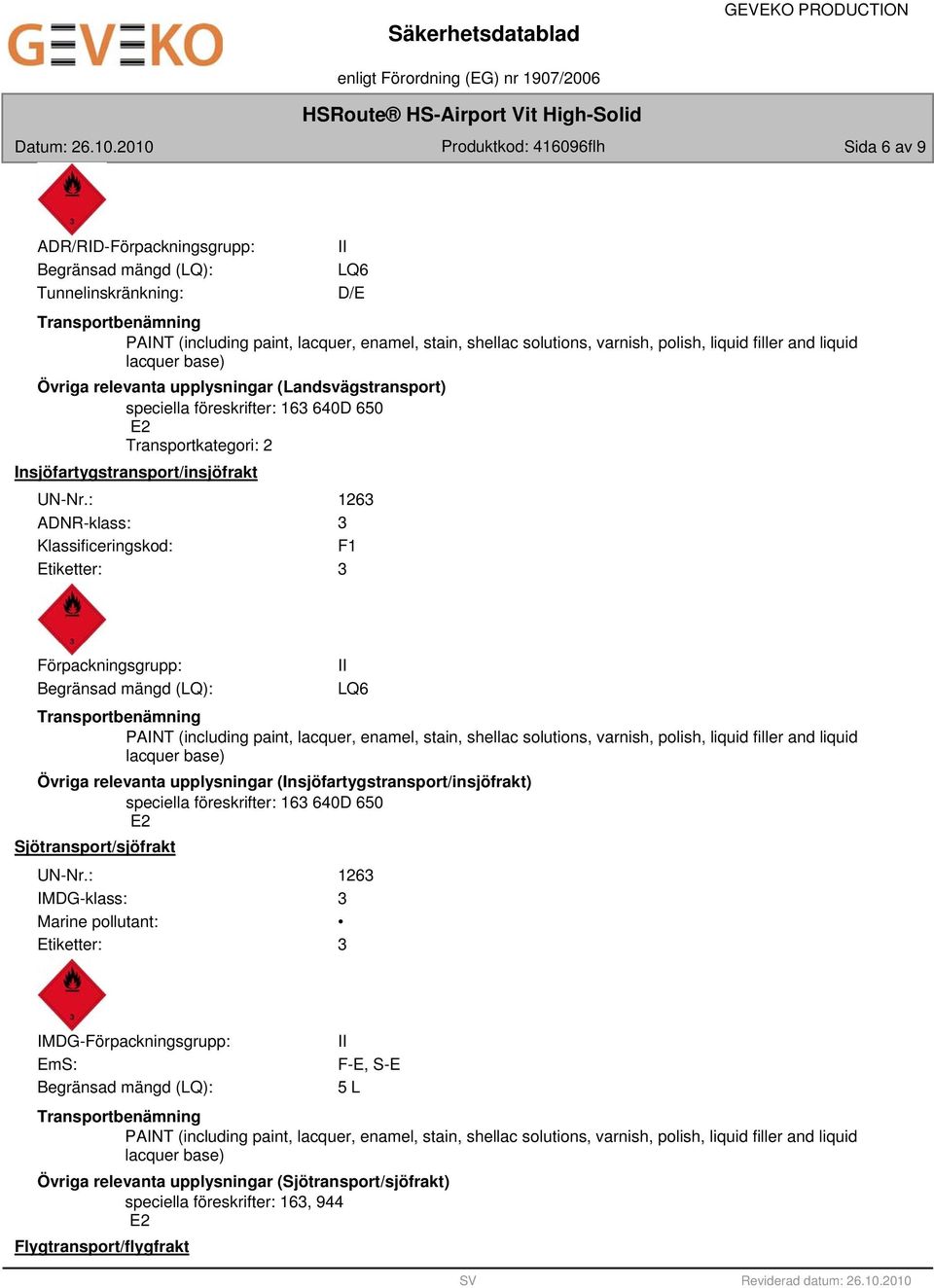 : ADNR-klass: Klassificeringskod: Etiketter: 126 F1 Förpackningsgrupp: Begränsad mängd (LQ): Transportbenämning PAINT (including paint, lacquer, enamel, stain, shellac solutions, varnish, polish,