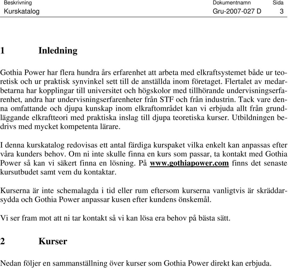 Tack vare denna omfattande och djupa kunskap inom elkraftområdet kan vi erbjuda allt från grundläggande elkraftteori med praktiska inslag till djupa teoretiska kurser.