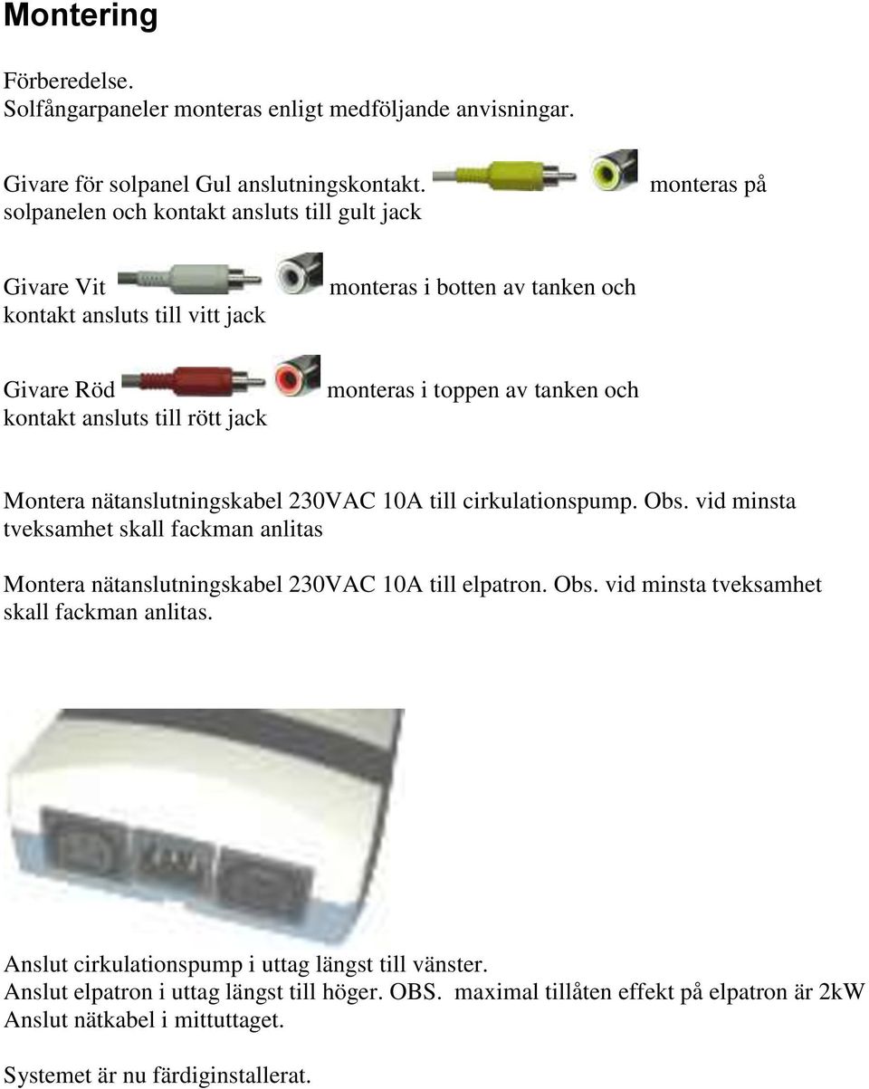 toppen av tanken och Montera nätanslutningskabel 230VAC 10A till cirkulationspump. Obs. vid minsta tveksamhet skall fackman anlitas Montera nätanslutningskabel 230VAC 10A till elpatron.