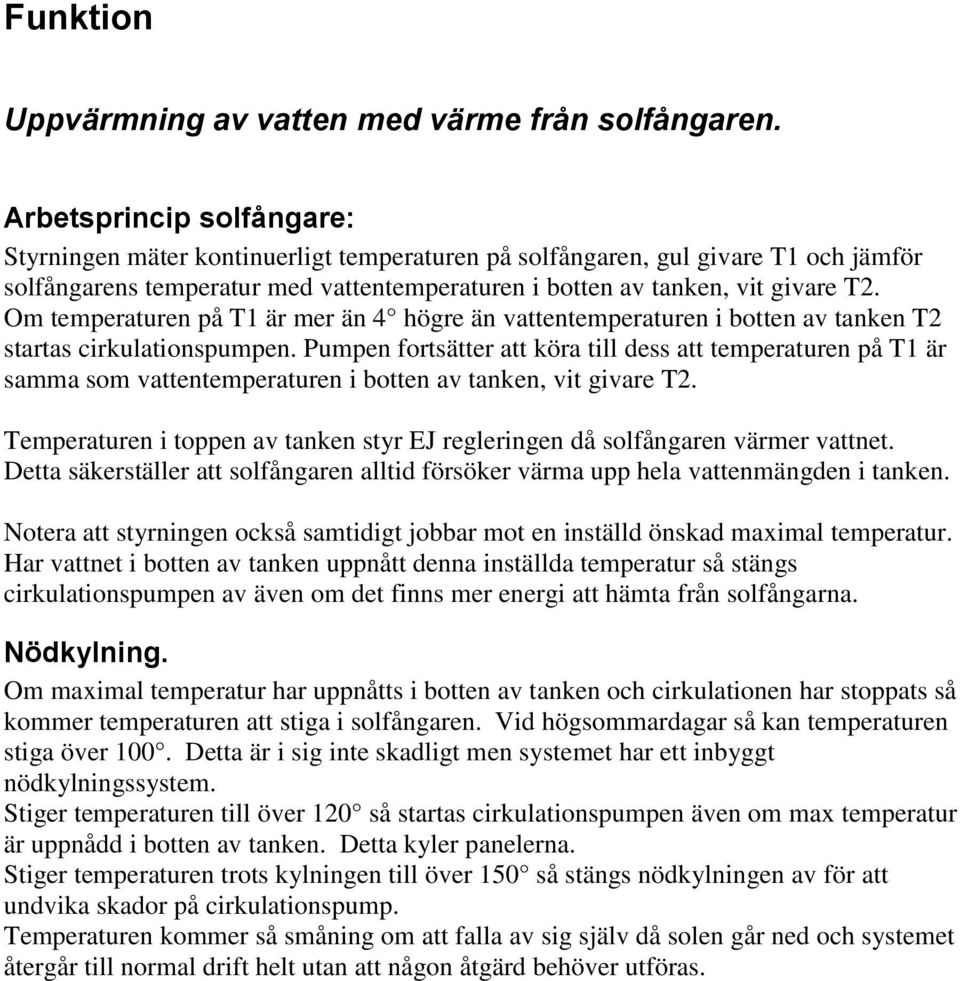 Om temperaturen på T1 är mer än 4 högre än vattentemperaturen i botten av tanken T2 startas cirkulationspumpen.