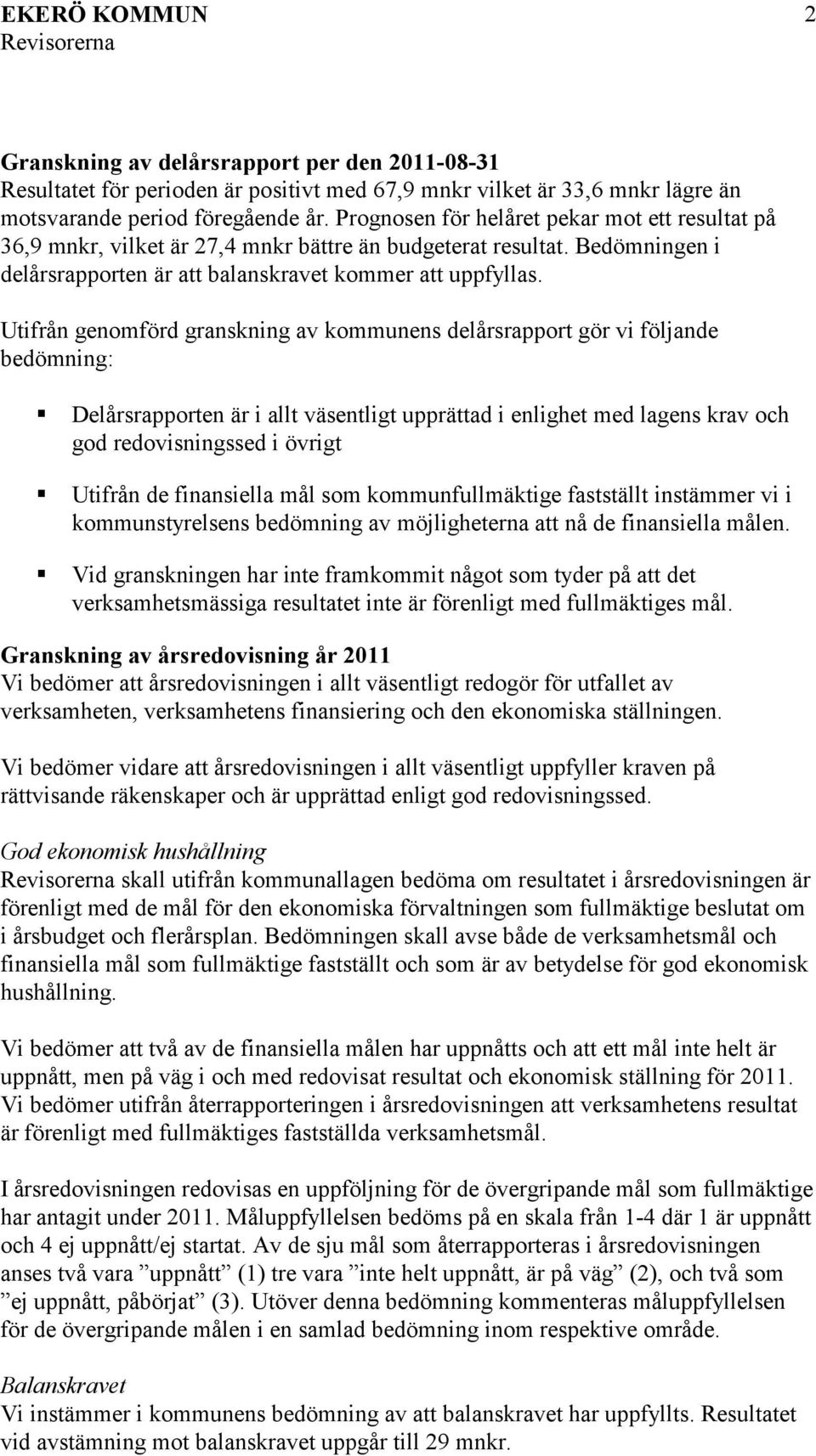 Utifrån genomförd granskning av kommunens delårsrapport gör vi följande bedömning: Delårsrapporten är i allt väsentligt upprättad i enlighet med lagens krav och god redovisningssed i övrigt Utifrån