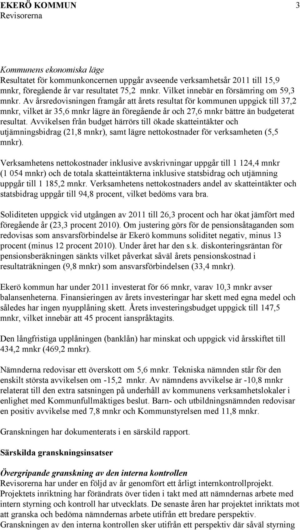 Avvikelsen från budget härrörs till ökade skatteintäkter och utjämningsbidrag (21,8 mnkr), samt lägre nettokostnader för verksamheten (5,5 mnkr).