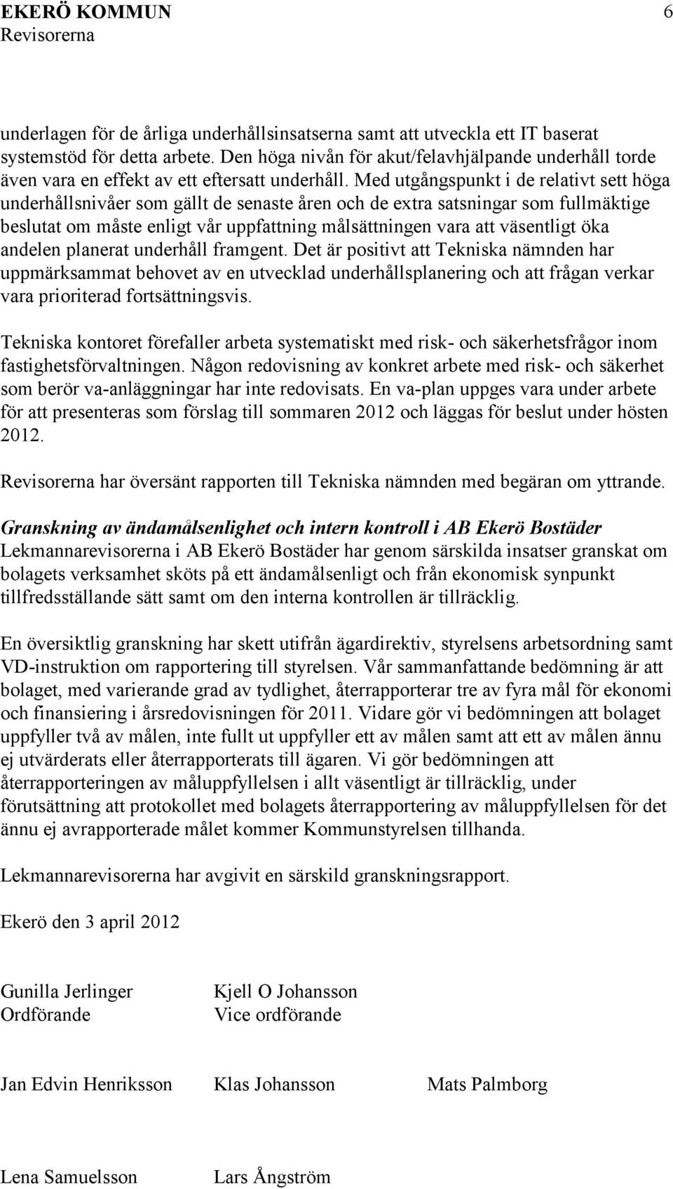 Med utgångspunkt i de relativt sett höga underhållsnivåer som gällt de senaste åren och de extra satsningar som fullmäktige beslutat om måste enligt vår uppfattning målsättningen vara att väsentligt