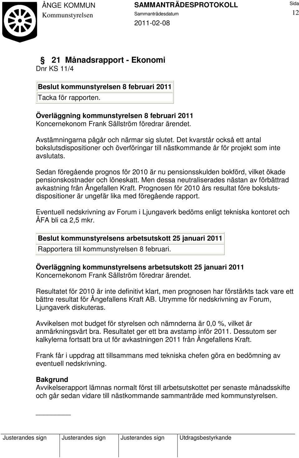 Sedan föregående prognos för 2010 är nu pensionsskulden bokförd, vilket ökade pensionskostnader och löneskatt. Men dessa neutraliserades nästan av förbättrad avkastning från Ångefallen Kraft.