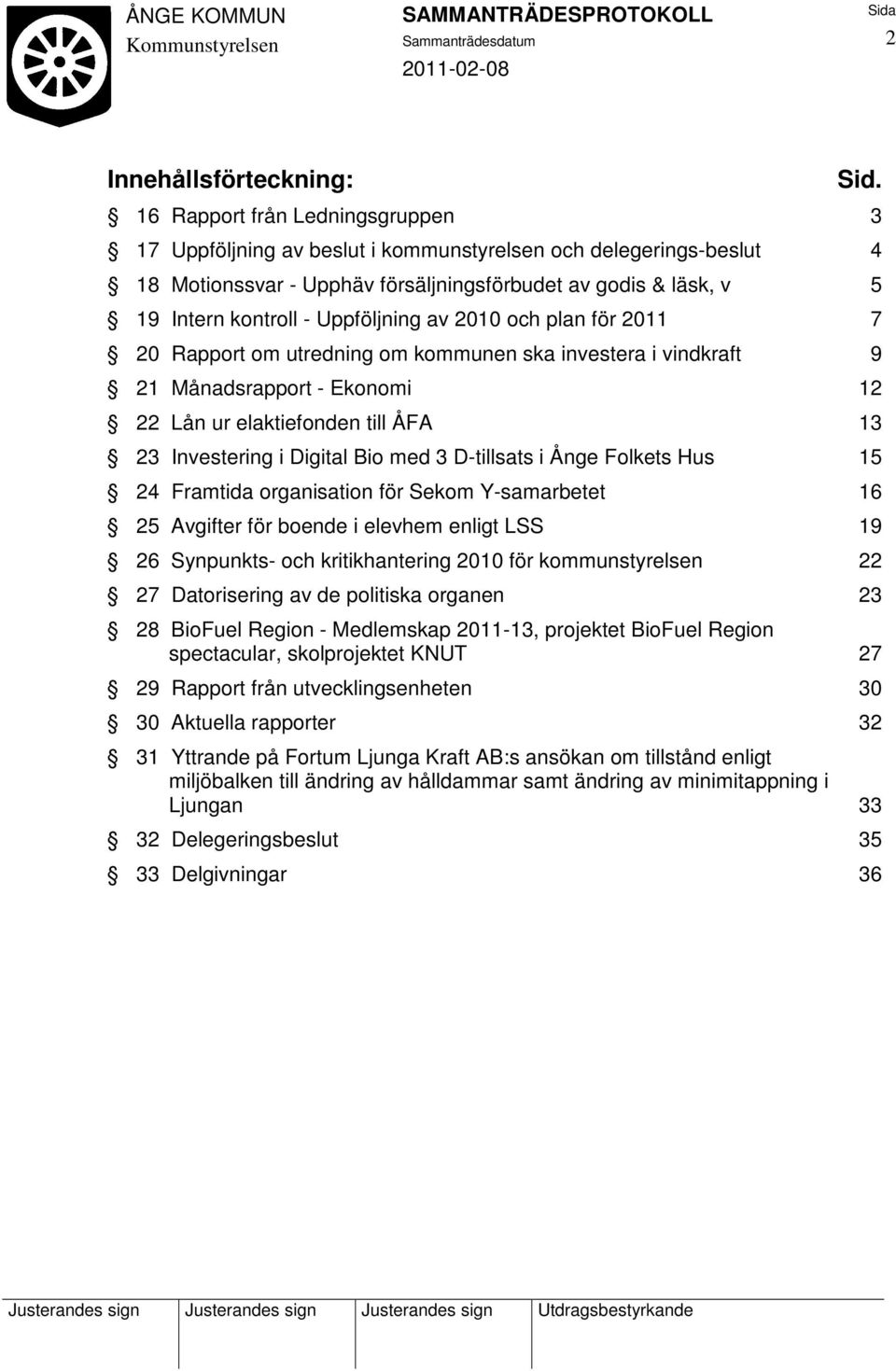 Uppföljning av 2010 och plan för 2011 7 20 Rapport om utredning om kommunen ska investera i vindkraft 9 21 Månadsrapport - Ekonomi 12 22 Lån ur elaktiefonden till ÅFA 13 23 Investering i Digital Bio