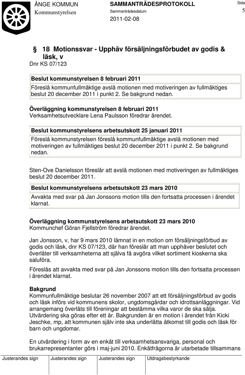 Beslut kommunstyrelsens arbetsutskott 25 januari 2011 Föreslå kommunstyrelsen föreslå kommunfullmäktige avslå motionen med motiveringen av fullmäktiges beslut 20 december 2011 i punkt 2.