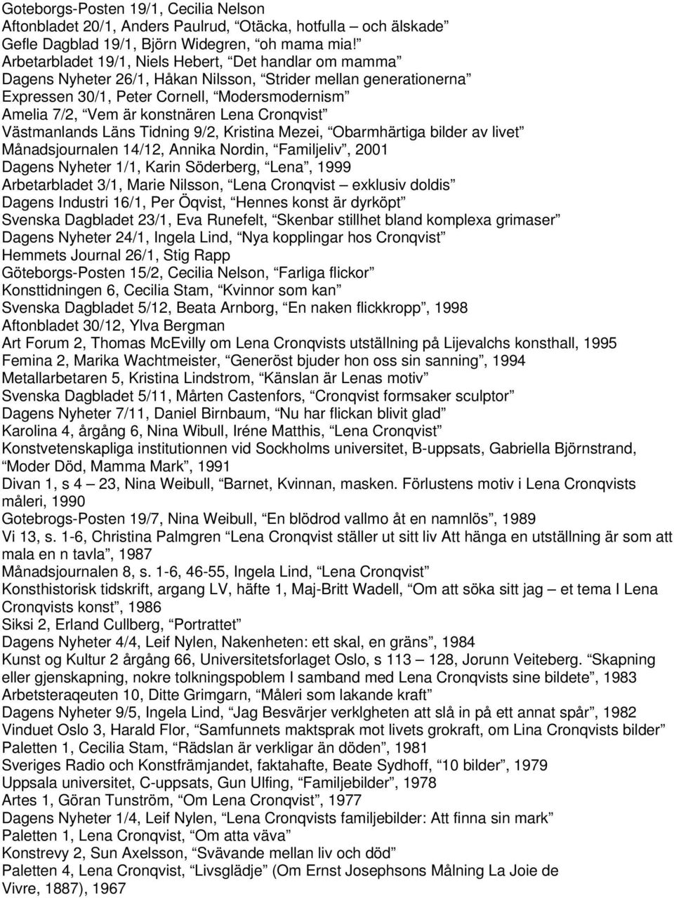Lena Cronqvist Västmanlands Läns Tidning 9/2, Kristina Mezei, Obarmhärtiga bilder av livet Månadsjournalen 14/12, Annika Nordin, Familjeliv, 2001 Dagens Nyheter 1/1, Karin Söderberg, Lena, 1999