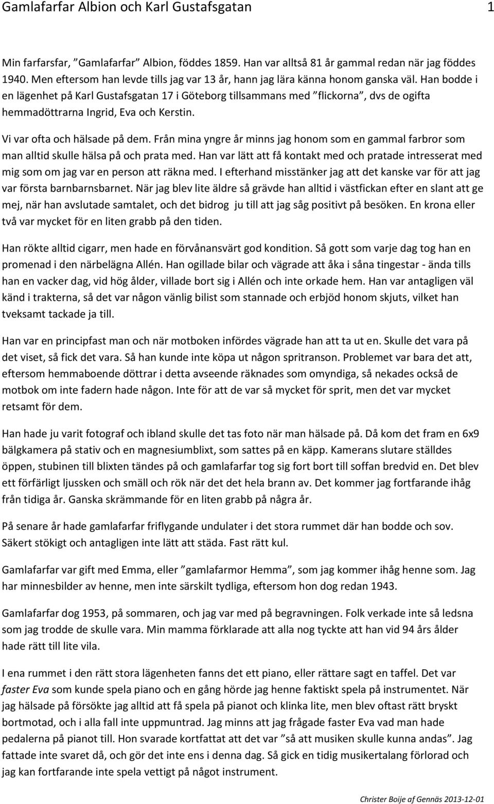 Han bodde i en lägenhet på Karl Gustafsgatan 17 i Göteborg tillsammans med flickorna, dvs de ogifta hemmadöttrarna Ingrid, Eva och Kerstin. Vi var ofta och hälsade på dem.