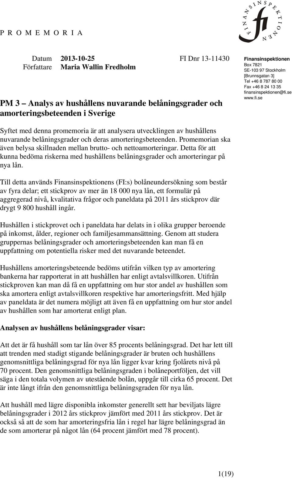 ansinspektionen@fi.se www.fi.se Syftet med denna promemoria är att analysera utvecklingen av hushållens nuvarande belåningsgrader och deras amorteringsbeteenden.