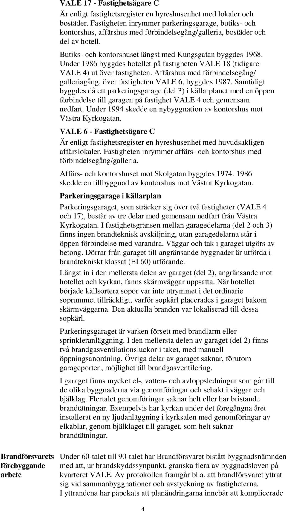 Under 1986 byggdes hotellet på fastigheten VALE 18 (tidigare VALE 4) ut över fastigheten. Affärshus med förbindelsegång/ galleriagång, över fastigheten VALE 6, byggdes 1987.