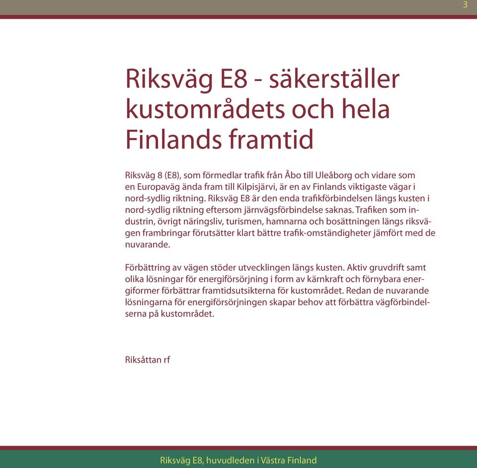 Trafiken som industrin, övrigt näringsliv, turismen, hamnarna och bosättningen längs riksvägen frambringar förutsätter klart bättre trafik-omständigheter jämfört med de nuvarande.