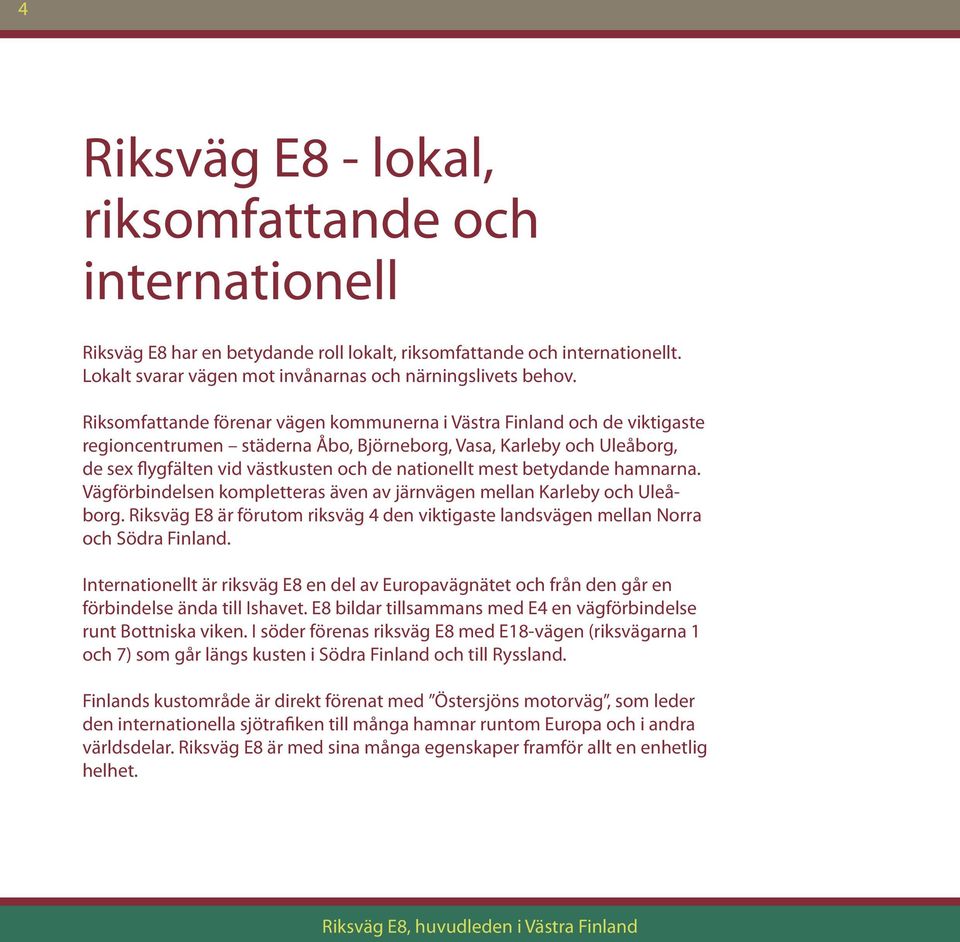mest betydande hamnarna. Vägförbindelsen kompletteras även av järnvägen mellan Karleby och Uleåborg. Riksväg E8 är förutom riksväg 4 den viktigaste landsvägen mellan Norra och Södra Finland.
