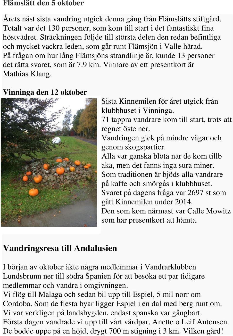 På frågan om hur lång Flämsjöns strandlinje är, kunde 13 personer det rätta svaret, som är 7.9 km. Vinnare av ett presentkort är Mathias Klang.