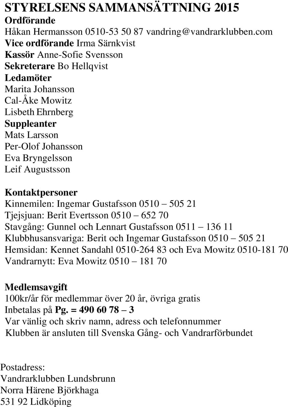 Bryngelsson Leif Augustsson Kontaktpersoner Kinnemilen: Ingemar Gustafsson 0510 505 21 Tjejsjuan: Berit Evertsson 0510 652 70 Stavgång: Gunnel och Lennart Gustafsson 0511 136 11 Klubbhusansvariga: