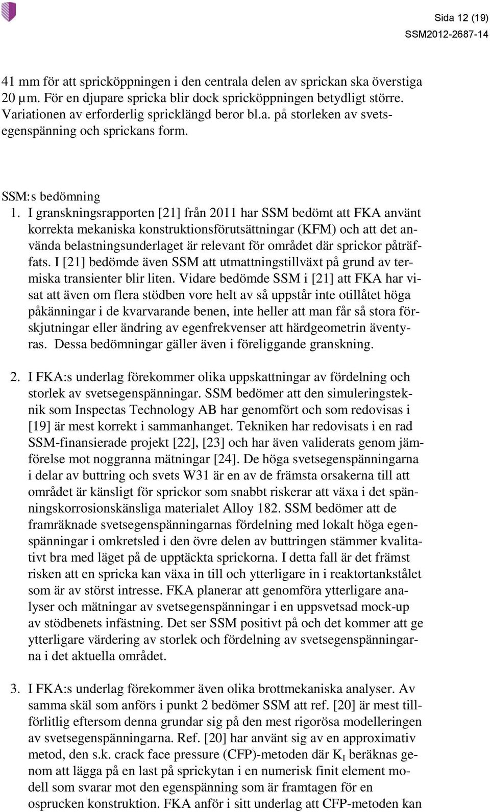 I granskningsrapporten [21] från 2011 har SSM bedömt att FKA använt korrekta mekaniska konstruktionsförutsättningar (KFM) och att det använda belastningsunderlaget är relevant för området där