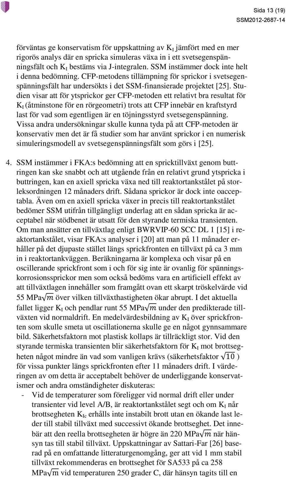 Studien visar att för ytsprickor ger CFP-metoden ett relativt bra resultat för K I (åtminstone för en rörgeometri) trots att CFP innebär en kraftstyrd last för vad som egentligen är en töjningsstyrd