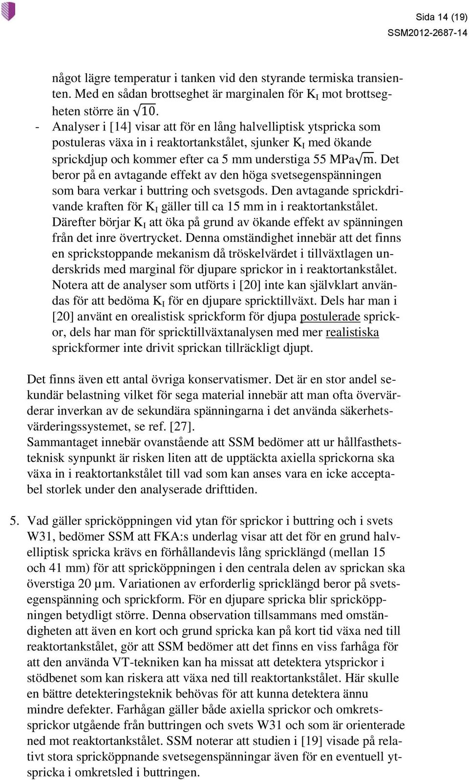 Det beror på en avtagande effekt av den höga svetsegenspänningen som bara verkar i buttring och svetsgods. Den avtagande sprickdrivande kraften för K I gäller till ca 15 mm in i reaktortankstålet.