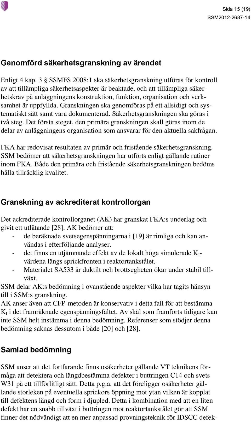 och verksamhet är uppfyllda. Granskningen ska genomföras på ett allsidigt och systematiskt sätt samt vara dokumenterad. Säkerhetsgranskningen ska göras i två steg.