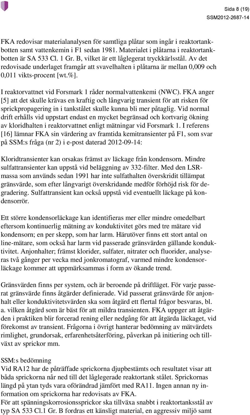 I reaktorvattnet vid Forsmark 1 råder normalvattenkemi (NWC).