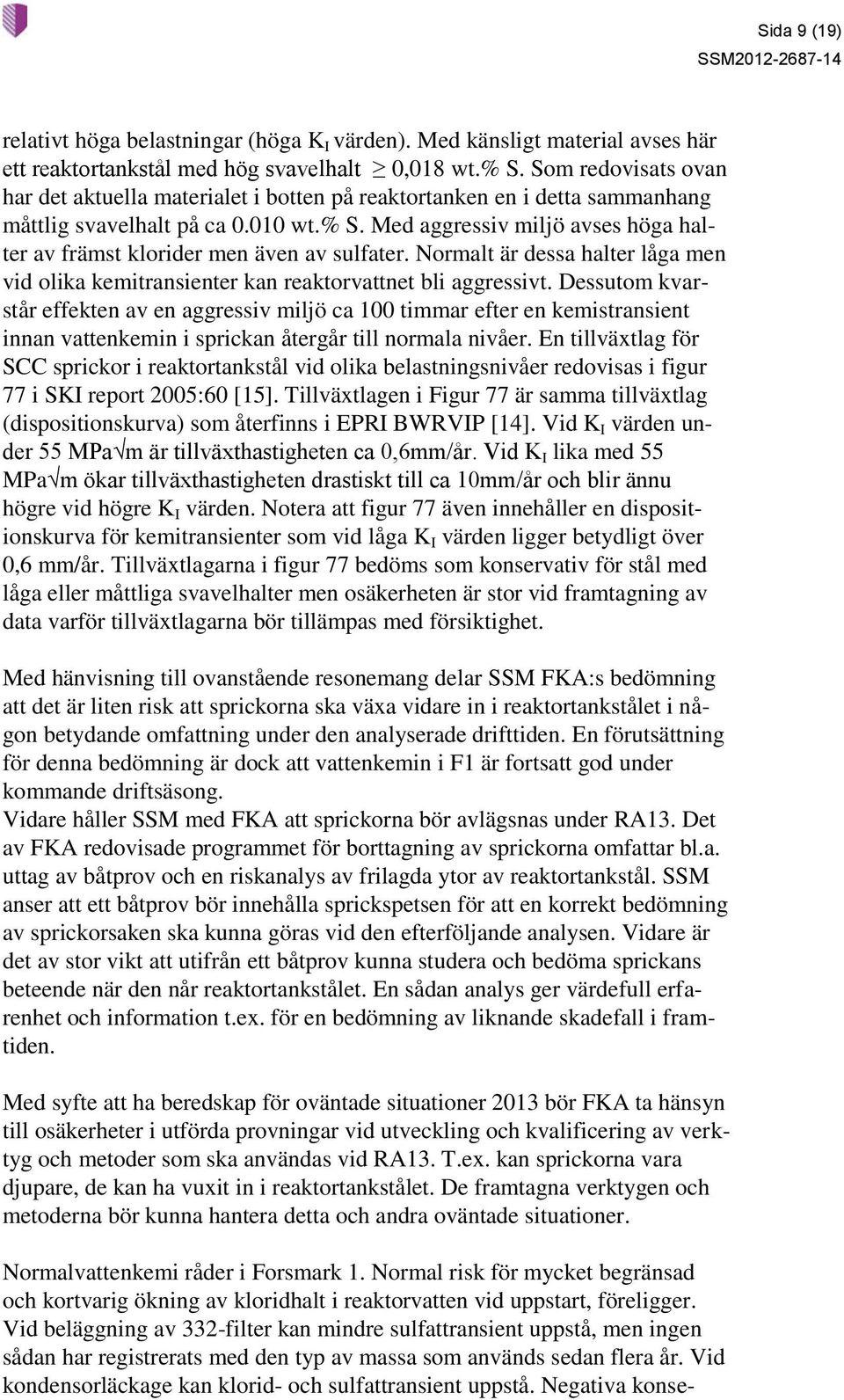 Med aggressiv miljö avses höga halter av främst klorider men även av sulfater. Normalt är dessa halter låga men vid olika kemitransienter kan reaktorvattnet bli aggressivt.