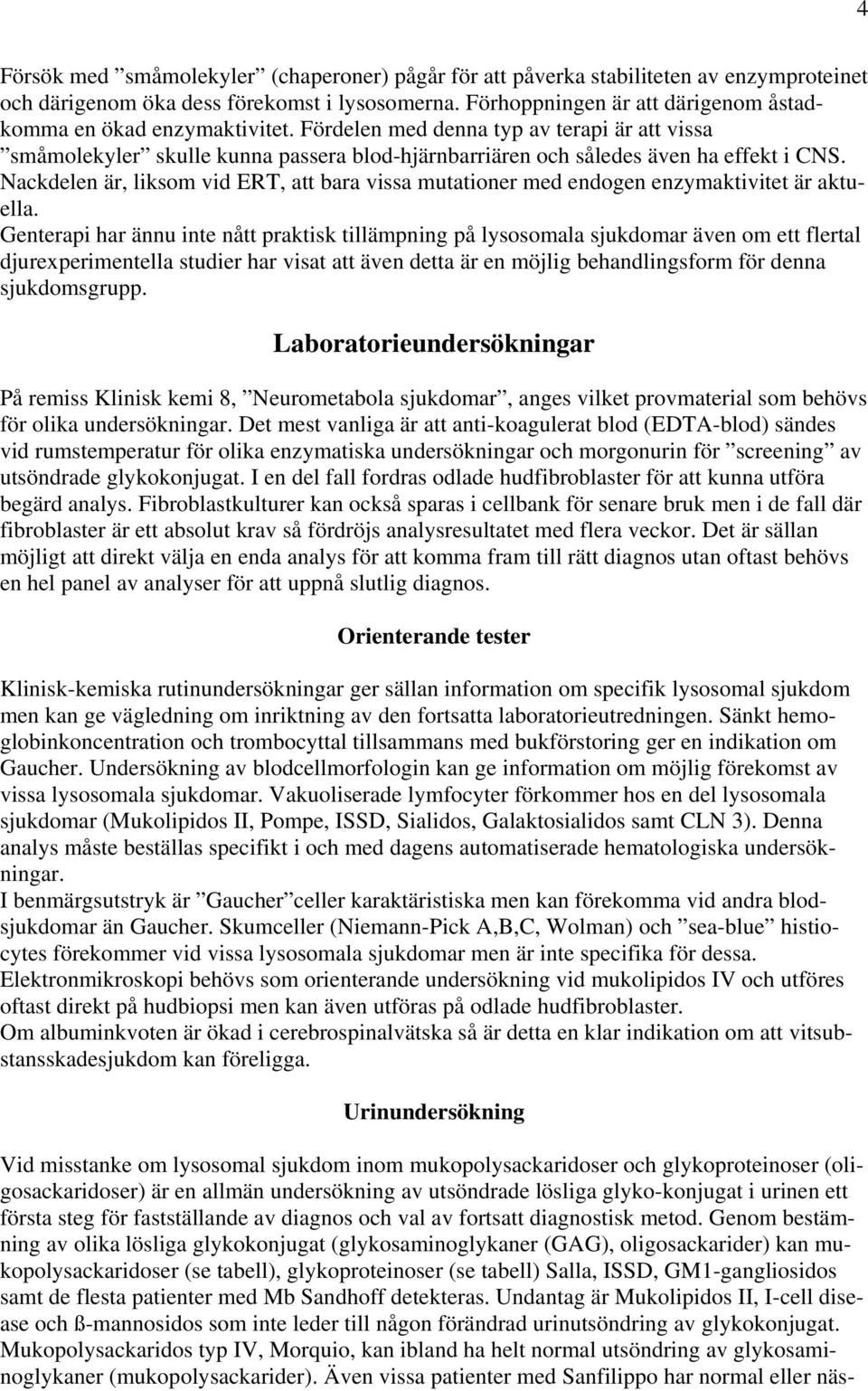 Nackdelen är, liksom vid ERT, att bara vissa mutationer med endogen enzymaktivitet är aktuella.