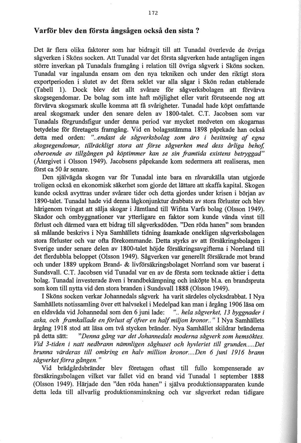 Tunadal var ingalunda ensam om den nya tekniken och under den riktigt stora exportperioden i slutet av det förra seklet var alla sågar i Skön redan etablerade (Tabell l).