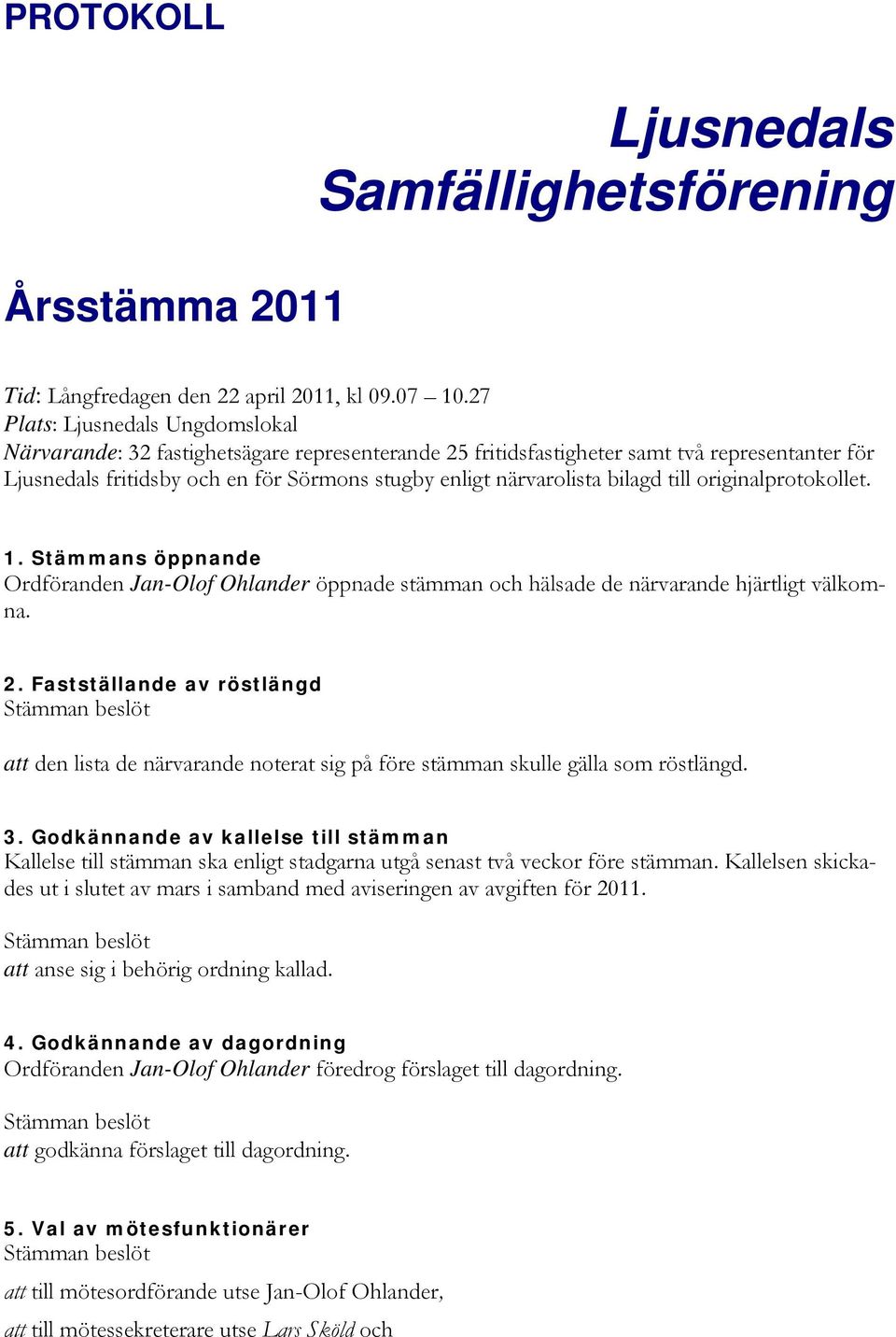 bilagd till originalprotokollet. 1. Stämmans öppnande Ordföranden Jan-Olof Ohlander öppnade stämman och hälsade de närvarande hjärtligt välkomna. 2.