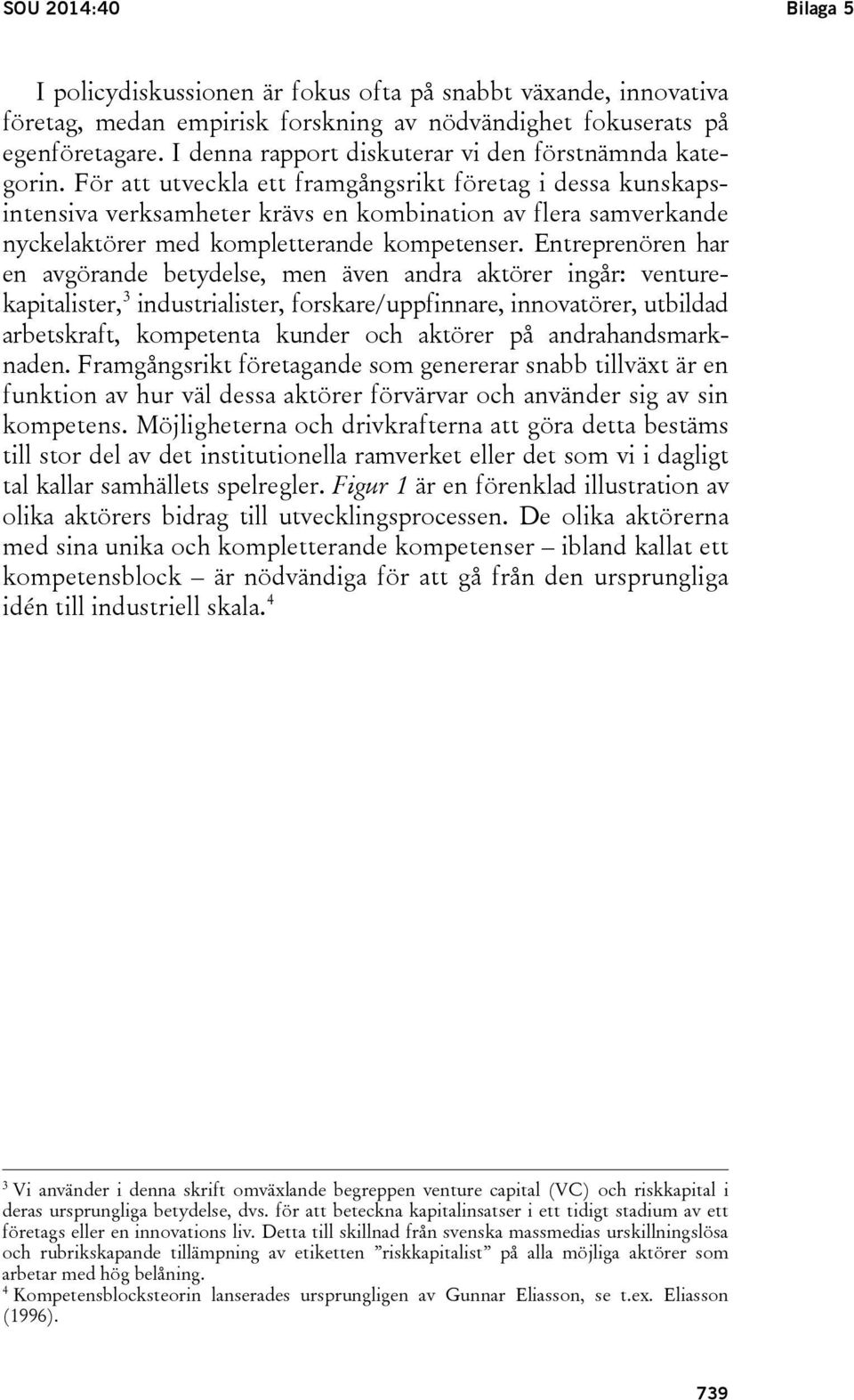 För att utveckla ett framgångsrikt företag i dessa kunskapsintensiva verksamheter krävs en kombination av flera samverkande nyckelaktörer med kompletterande kompetenser.