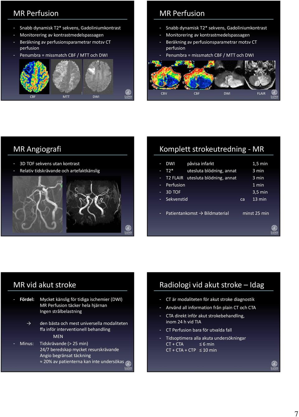 annat 3 min - T2 FLAIR utesluta blödning, annat 3 min - Perfusion 1 min - 3D TOF 3,5 min - Sekvenstid ca 13 min - Patientankomst Bildmaterial minst 25 min MR vid akut stroke - Fördel: Mycket känslig