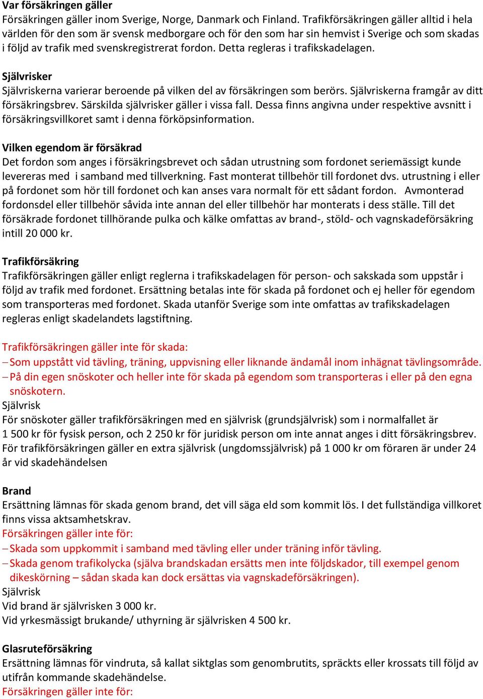 Detta regleras i trafikskadelagen. er erna varierar beroende på vilken del av försäkringen som berörs. erna framgår av ditt försäkringsbrev. Särskilda självrisker gäller i vissa fall.