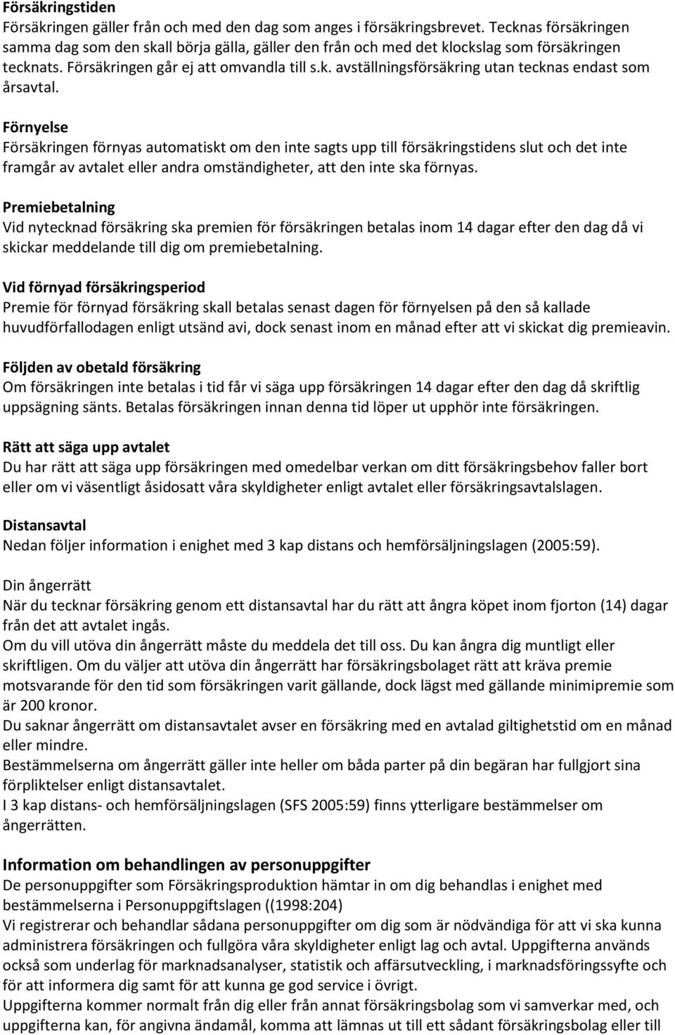 Förnyelse Försäkringen förnyas automatiskt om den inte sagts upp till försäkringstidens slut och det inte framgår av avtalet eller andra omständigheter, att den inte ska förnyas.