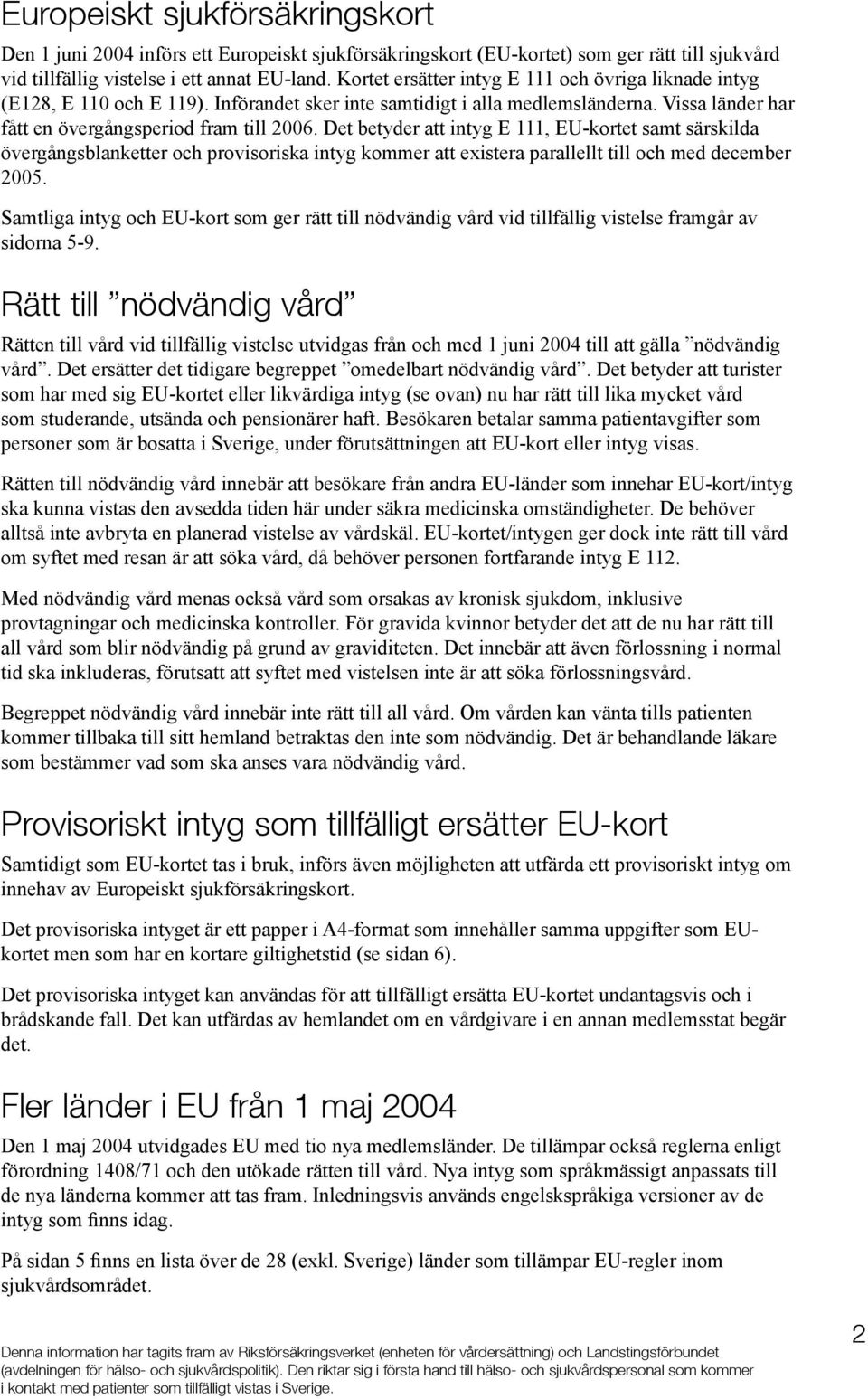 Det betyder att intyg E 111, EU-kortet samt särskilda övergångsblanketter och provisoriska intyg kommer att existera parallellt till och med december 2005.