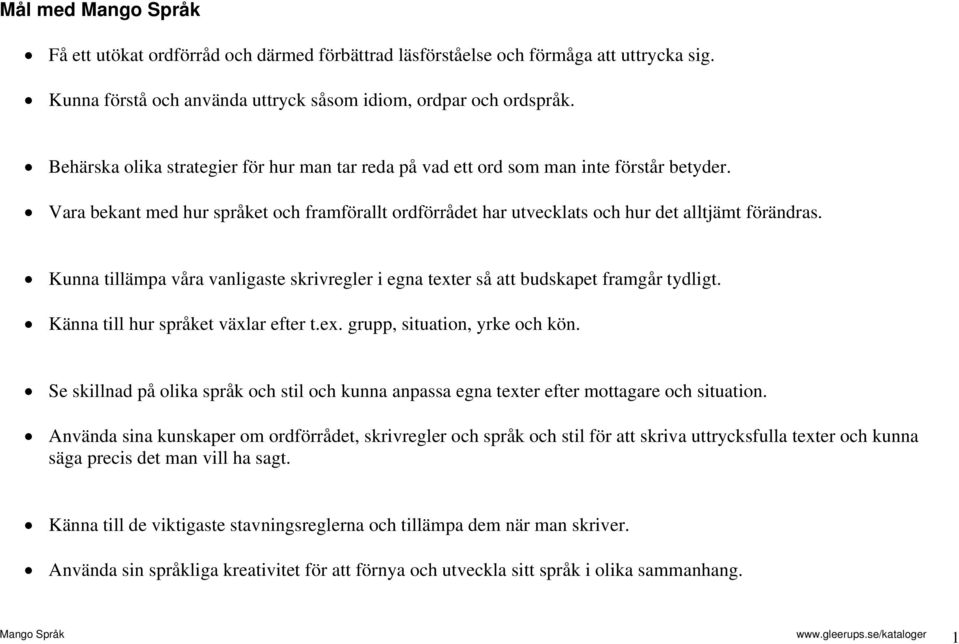 Kunna tillämpa våra vanligaste skrivregler i egna texter så att budskapet framgår tydligt. Känna till hur språket växlar efter t.ex. grupp, situation, yrke och kön.