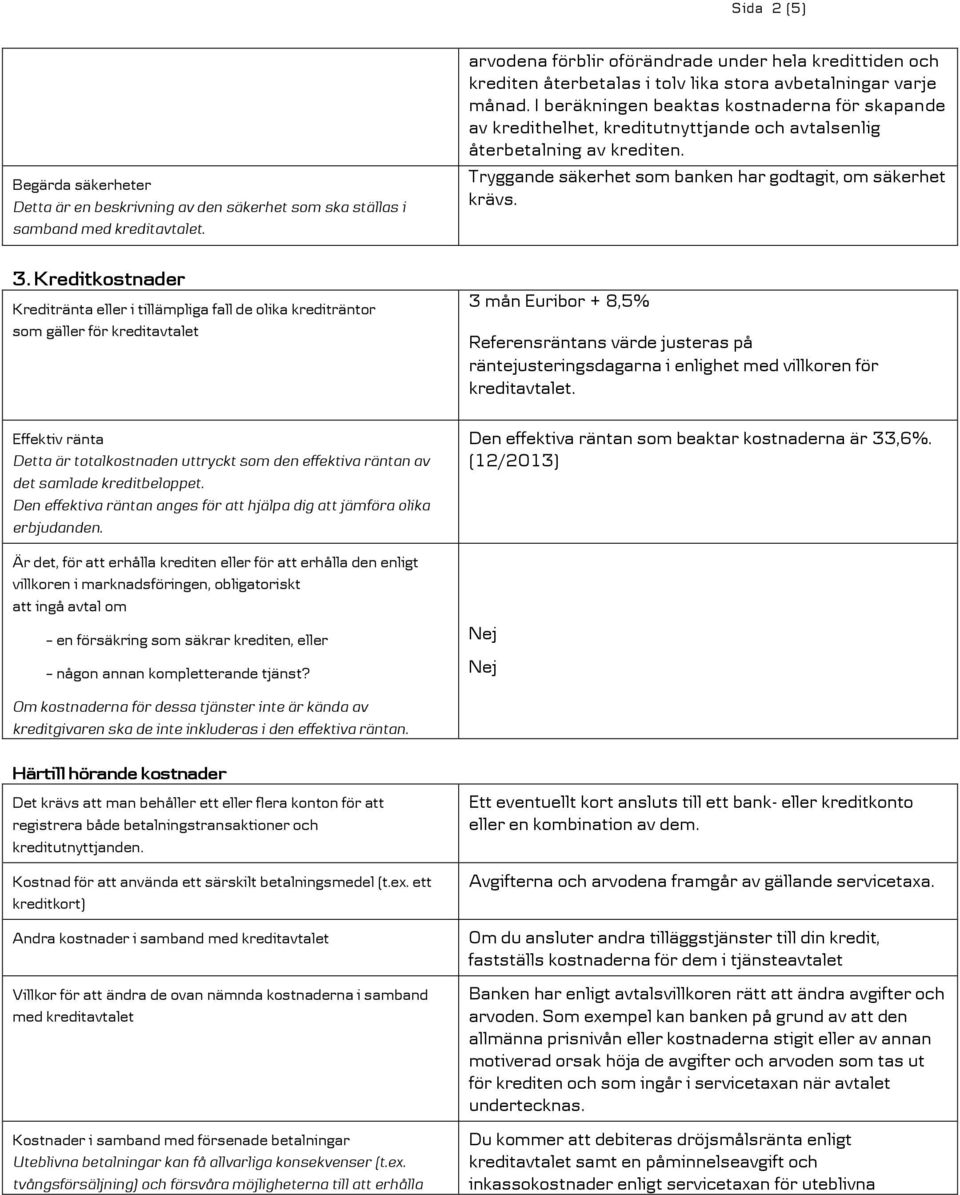 I beräkningen beaktas kostnaderna för skapande av kredithelhet, kreditutnyttjande och avtalsenlig återbetalning av krediten. Tryggande säkerhet som banken har godtagit, om säkerhet krävs. 3.