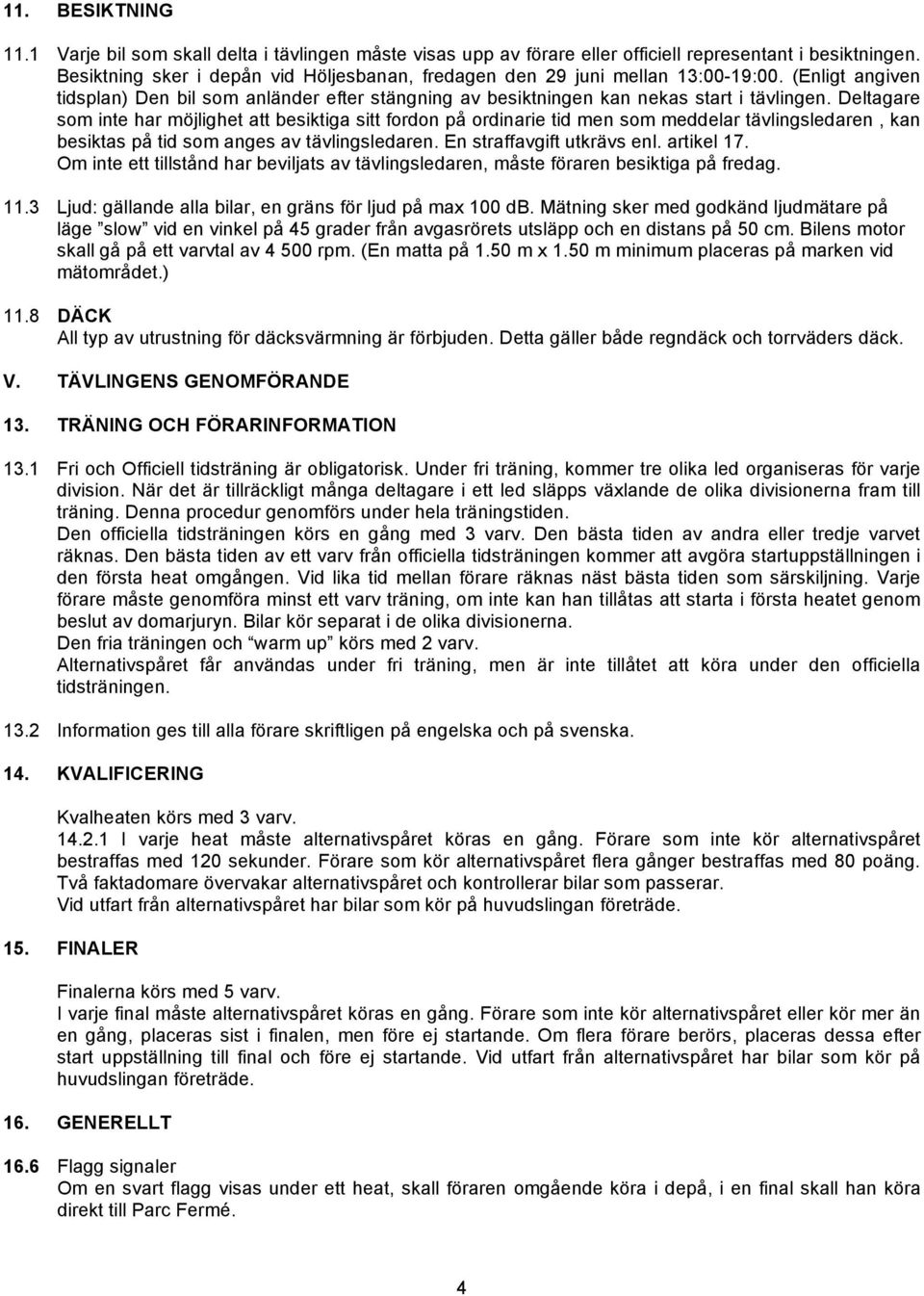 Deltagare som inte har möjlighet att besiktiga sitt fordon på ordinarie tid men som meddelar tävlingsledaren, kan besiktas på tid som anges av tävlingsledaren. En straffavgift utkrävs enl. artikel 17.