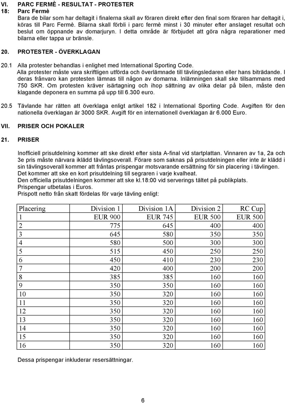 I detta område är förbjudet att göra några reparationer med bilarna eller tappa ur bränsle. 20. PROTESTER - ÖVERKLAGAN 20.1 Alla protester behandlas i enlighet med International Sporting Code.