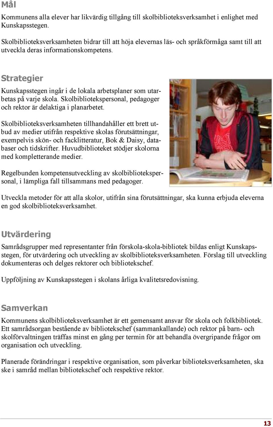 Strategier Kunskapsstegen ingår i de lokala arbetsplaner som utarbetas på varje skola. Skolbibliotekspersonal, pedagoger och rektor är delaktiga i planarbetet.